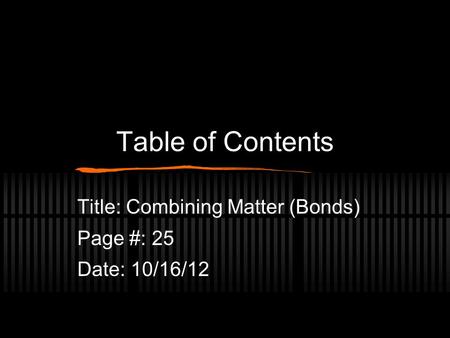 Table of Contents Title: Combining Matter (Bonds) Page #: 25 Date: 10/16/12.