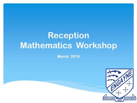 Reception Mathematics Workshop March 2016.  What is maths?  How is maths taught in Reception?  Why is maths important?  How can I help my child at.