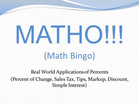MATHO!!! (Math Bingo) Real World Applications of Percents (Percent of Change, Sales Tax, Tips, Markup, Discount, Simple Interest)