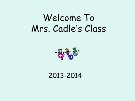 Welcome To Mrs. Cadle ’ s Class 2013-2014. School Day The doors open at 7:10 each morning. Please do not leave your child at school before then; there.