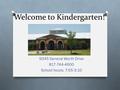Welcome to Kindergarten! 9345 General Worth Drive 817-744-4600 School hours: 7:55-3:10.