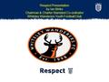 Respect Presentation by Ian Binks Chairman & Charter Standard Co-ordinator Whiteley Wanderers Youth Football Club.