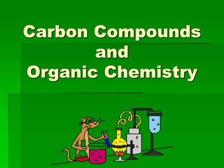 Carbon Compounds and Organic Chemistry. The Chemistry of Carbon  Whole branch of chemistry dedicated to carbon compounds- Organic chemistry  Carbon.
