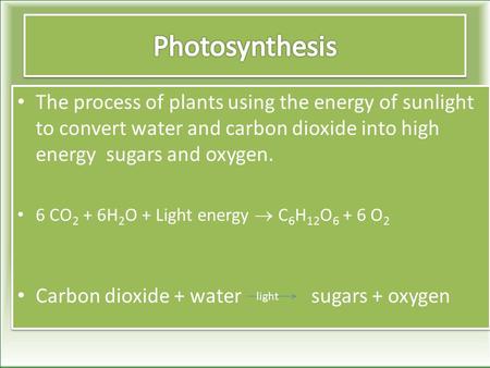 The process of plants using the energy of sunlight to convert water and carbon dioxide into high energy sugars and oxygen. 6 CO 2 + 6H 2 O + Light energy.