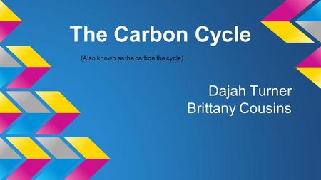 The Carbon Cycle Dajah Turner Brittany Cousins (Also known as the carbonithe cycle)