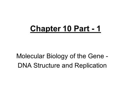 Chapter 10 Part - 1 Molecular Biology of the Gene - DNA Structure and Replication.
