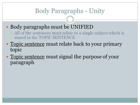 Body Paragraphs - Unity Body paragraphs must be UNIFIED  All of the sentences must relate to a single subject which is stated in the TOPIC SENTENCE Topic.