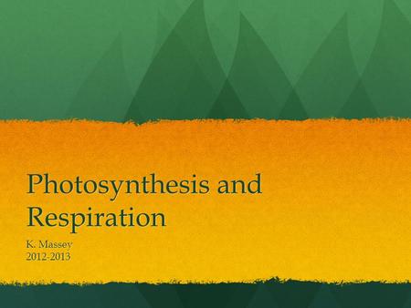 Photosynthesis and Respiration K. Massey 2012-2013.