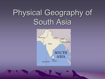 Physical Geography of South Asia. Landforms and Mountains South Asia is a region that includes 7 countries: 1) India 2) Pakistan 3) Bangladesh 4) Bhutan.