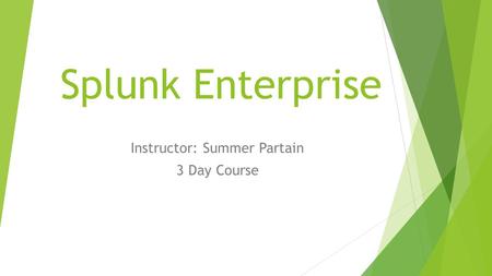 Splunk Enterprise Instructor: Summer Partain 3 Day Course.