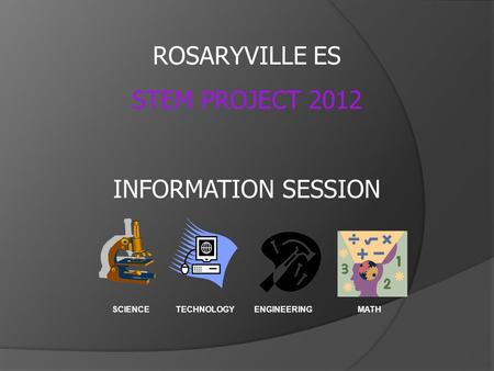 SCIENCETECHNOLOGYENGINEERINGMATH ROSARYVILLE ES STEM PROJECT 2012 INFORMATION SESSION.