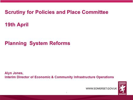 1 Scrutiny for Policies and Place Committee 19th April Planning System Reforms Alyn Jones, Interim Director of Economic & Community Infrastructure Operations.
