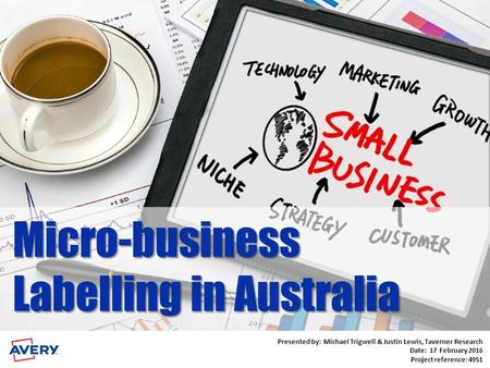Micro-business Labelling in Australia Presented by: Michael Trigwell, Taverner Research Date: 08 February 2011 Presented by: Michael Trigwell & Justin.