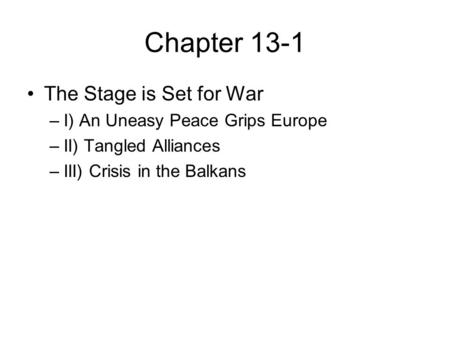 Chapter 13-1 The Stage is Set for War –I) An Uneasy Peace Grips Europe –II) Tangled Alliances –III) Crisis in the Balkans.