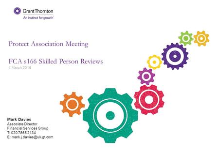 Protect Association Meeting FCA s166 Skilled Person Reviews 4 March 2016 Mark Davies Associate Director Financial Services Group T: 020 7865 2134 E: