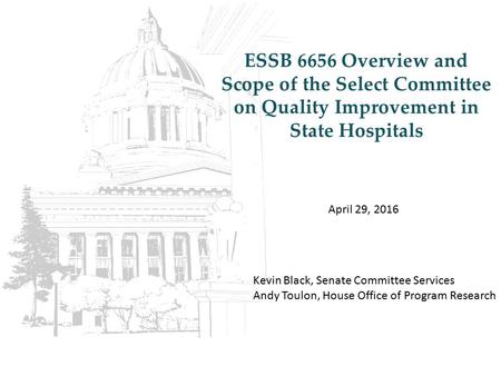 ESSB 6656 Overview and Scope of the Select Committee on Quality Improvement in State Hospitals April 29, 2016 Kevin Black, Senate Committee Services Andy.