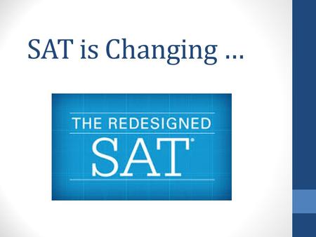 SAT is Changing …. Timing.... Timeline of Changes to the PSAT and SAT in Pearland Fall 2015 August: PISD SAT prep class begins focusing on Redesigned.