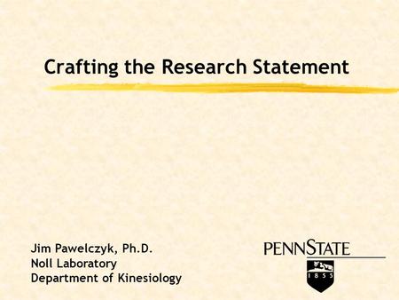Crafting the Research Statement Jim Pawelczyk, Ph.D. Noll Laboratory Department of Kinesiology.