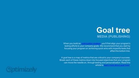 Goal tree MEDIA (PUBLISHING) When you build an optimization strategy, you’ll first align your program’s testing efforts to your company goals. We recommend.