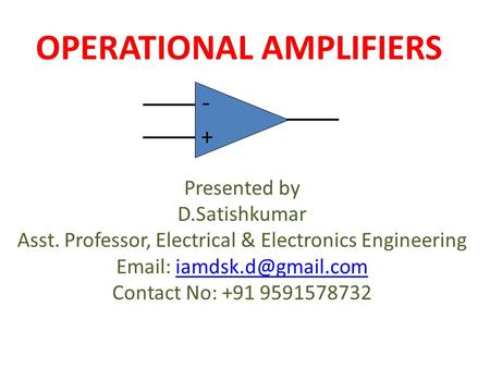 OPERATIONAL AMPLIFIERS + - Presented by D.Satishkumar Asst. Professor, Electrical & Electronics Engineering