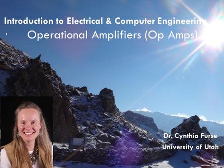 Introduction to Electrical & Computer Engineering Operational Amplifiers (Op Amps) 1 Dr. Cynthia Furse University of Utah.