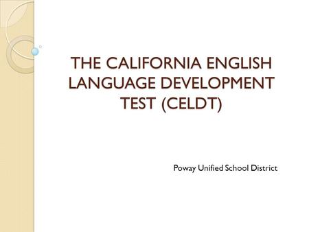 THE CALIFORNIA ENGLISH LANGUAGE DEVELOPMENT TEST (CELDT) Poway Unified School District.