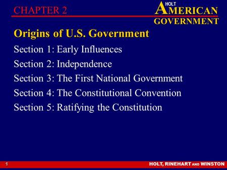 HOLT, RINEHART AND WINSTON A MERICAN GOVERNMENT HOLT 1 Origins of U.S. Government Section 1: Early Influences Section 2: Independence Section 3: The First.