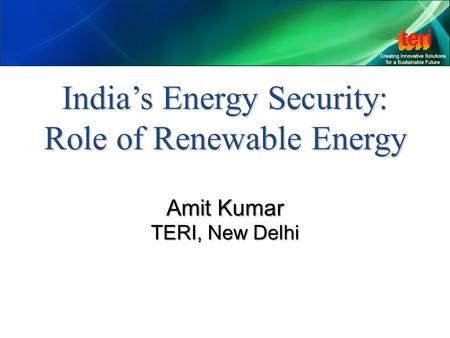 India’s Energy Security: Role of Renewable Energy Amit Kumar TERI, New Delhi.
