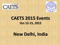 1 CAETS 2015 Events Oct 12-15, 2015 New Delhi, India.
