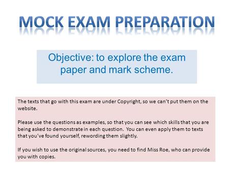 Objective: to explore the exam paper and mark scheme. The texts that go with this exam are under Copyright, so we can’t put them on the website. Please.