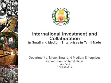 . Department of Micro, Small and Medium Enterprises Government of Tamil Nadu New Delhi 17 March 2015 International Investment and Collaboration in Small.