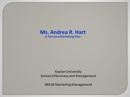 Kaplan University School of Business and Management GB530 Marketing Management Ms. Andrea R. Hart A Personal Marketing Plan.