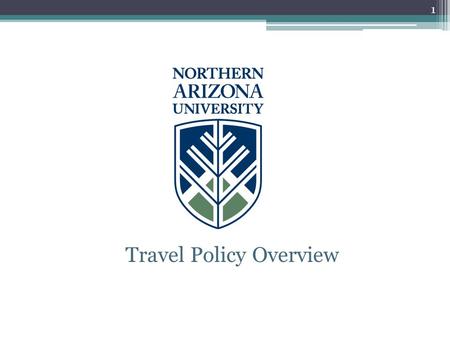 Travel Policy Overview 1. Policy Overview This is only a general overview for Northern Arizona University faculty, staff and students traveling on University.