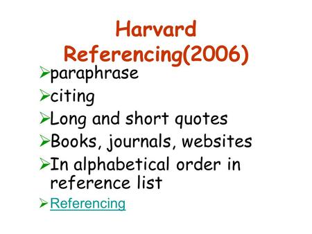 Harvard Referencing(2006)  paraphrase  citing  Long and short quotes  Books, journals, websites  In alphabetical order in reference list  Referencing.