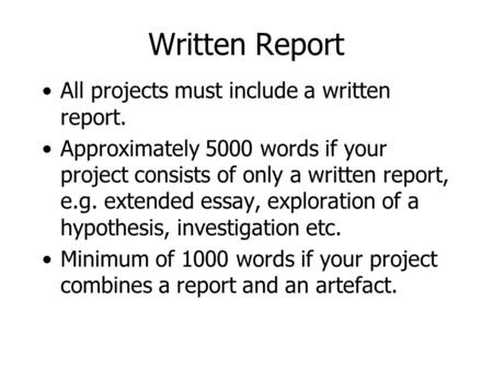 Written Report All projects must include a written report. Approximately 5000 words if your project consists of only a written report, e.g. extended essay,