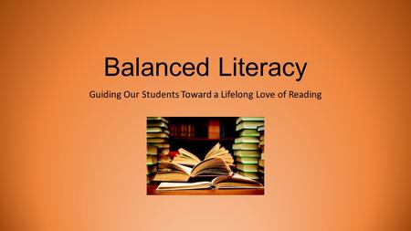 Balanced Literacy Guiding Our Students Toward a Lifelong Love of Reading.