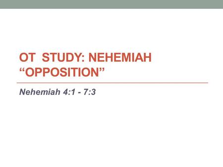 OT STUDY: NEHEMIAH “OPPOSITION” Nehemiah 4:1 - 7:3.