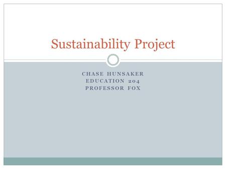 CHASE HUNSAKER EDUCATION 204 PROFESSOR FOX Sustainability Project.
