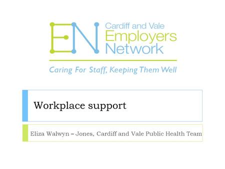 Workplace support Eliza Walwyn – Jones, Cardiff and Vale Public Health Team.