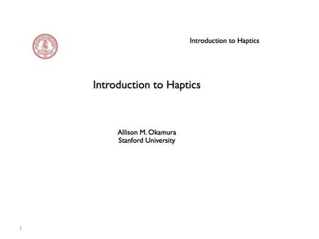 1. 2 Introduction to Haptics Design of kinesthetic/ force feedback haptic devices Allison M. Okamura Stanford University.