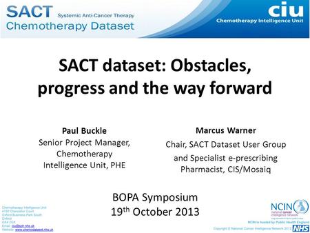 SACT dataset: Obstacles, progress and the way forward Paul Buckle Senior Project Manager, Chemotherapy Intelligence Unit, PHE Marcus Warner Chair, SACT.