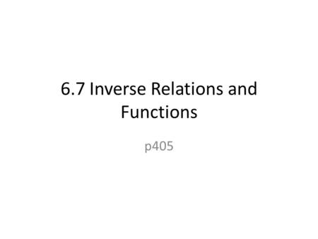6.7 Inverse Relations and Functions p405. Ex) Find the inverse.