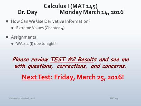 Wednesday, March 16, 2016MAT 145 Please review TEST #2 Results and see me with questions, corrections, and concerns.