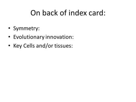 On back of index card: Symmetry: Evolutionary innovation: Key Cells and/or tissues: