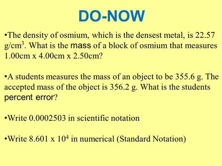 DO-NOW The density of osmium, which is the densest metal, is 22.57 g/cm3. What is the mass of a block of osmium that measures 1.00cm x 4.00cm x 2.50cm?
