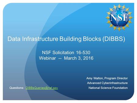 Data Infrastructure Building Blocks (DIBBS) NSF Solicitation 16-530 Webinar -- March 3, 2016 Amy Walton, Program Director Advanced Cyberinfrastructure.