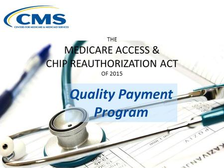 THE MEDICARE ACCESS & CHIP REAUTHORIZATION ACT OF 2015 Quality Payment Program.