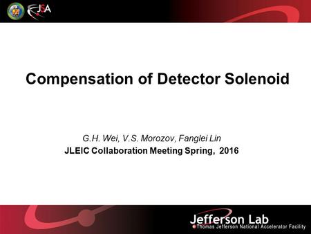 Compensation of Detector Solenoid G.H. Wei, V.S. Morozov, Fanglei Lin JLEIC Collaboration Meeting Spring, 2016.