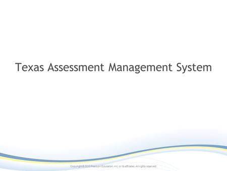 Copyright © 2010 Pearson Education, inc. or its affiliates. All rights reserved. Texas Assessment Management System.