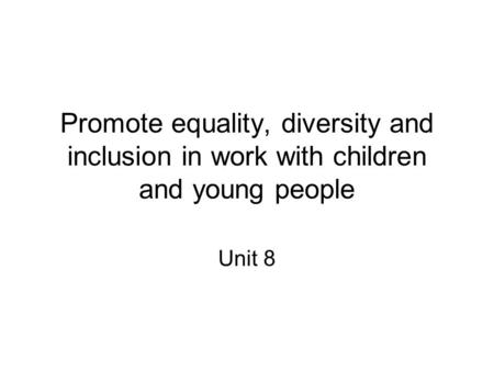 Promote equality, diversity and inclusion in work with children and young people Unit 8.